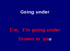 Going under