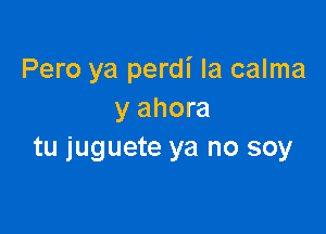 Pero ya perdi la calma
y ahora

tu juguete ya no soy