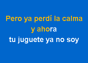 Pero ya perdi la calma
y ahora

tu juguete ya no soy