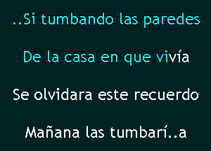 ..Si tumbando las paredes
De la casa en que vivia
Se olvidara este recuerdo

Mariana las tumbari..a