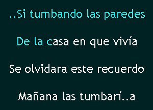 ..Si tumbando las paredes
De la casa en que vivia
Se olvidara este recuerdo

Mariana las tumbari..a