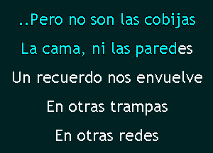 ..Pero no son las cobijas
La cama, ni las paredes
Un recuerdo nos envuelve
En otras trampas

En otras redes