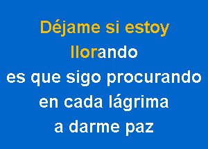 Dcfzjame si estoy
llorando

es que sigo procurando
en cada Iaflgrima
a darme paz