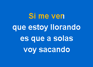 Si me ven
que estoy llorando

es que a solas
voy sacando