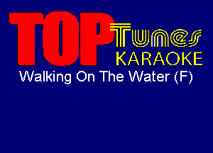 Twmcw
KARAOKE
Walking On The Water (F)