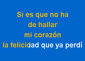 Si es que no ha
de hallar

mi coraz6n
la felicidad que ya perdi