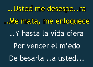 ..Usted me desespe..ra
..Me mata, me enloquece
..Y hasta la Vida diera

Por vencer el miedo

De besarla ..a usted...