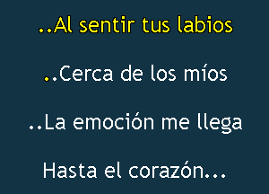 ..Al sentir tus labios

..Cerca de los mios

..La emocidn me llega

Hasta el corazbn...