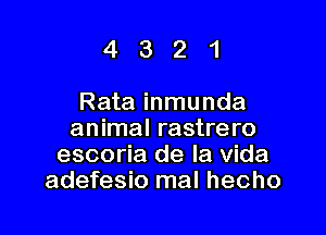 4321

Rata inmunda

animal rastrero
escoria de la Vida
adefesio mal hecho
