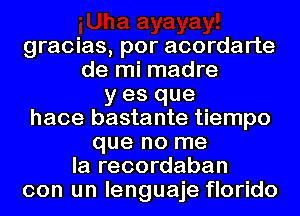 gracias, por acordarte
de mi madre
y es que
hace bastante tiempo
que no me
la recordaban
con un lenguaje florido