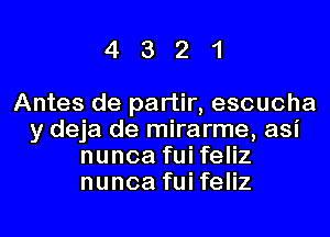 4321

Antes de partir, escucha

y deja de mirarme, asi
nunca fui feliz
nunca fui feliz