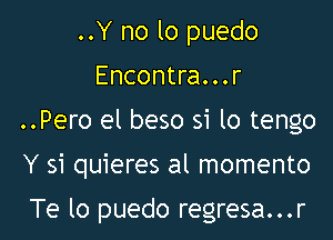 ..Y no lo puedo
Encontra...r

..Pero el beso 51 lo tengo

Y 51 quieres al momento

Te lo puedo regresa...r