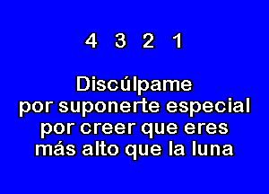 4321

Disculpame
por suponerte especial
por creer que eres
mas alto que la luna
