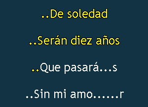 ..De soledad

..SerzEm diez ahos

..Que pasarci..s

..Sin mi amo......r