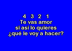 4 3 2 1
Te vas amor

si asi lo quieres
aqm le voy a hacer?