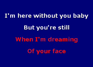 I'm here without you baby

But you're still