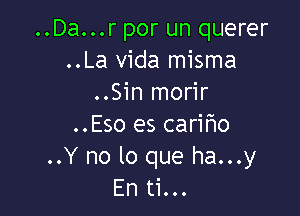 ..Da...r por un querer
..La Vida misma
..Sin morir

..Eso es carifmo
..Y no lo que ha...y
En ti...