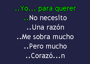 ..Yo... para querer
..No necesito
..Una razbn

..Me sobra mucho
..Pero mucho
..Corazb...n