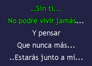 ..Sin ti...

No podr( vivir jamas...

Y pensar
Que nunca m621s...

Estarzils junto a mi...