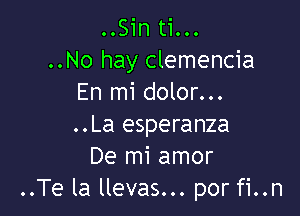..Sin ti...
..No hay clemencia
En mi dolor...

..La esperanza
De mi amor
..Te la llevas... por fi..n