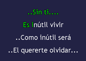 OOSin tiOOOO
Es mum vivir

..Como inUtil sera

..El quererte olvidar...