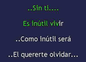 OOSin tiOOO.
Es inatil vivir

..Como mum sera

..El quererte olvidar...