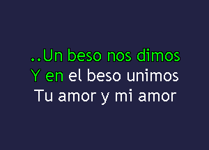 ..Un beso nos dimos

Y en el beso unimos
Tu amor y mi amor