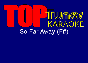 Twmcw
KARAOKE
So Far Away (Fit)