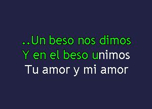 ..Un beso nos dimos

Y en el beso unimos
Tu amor y mi amor