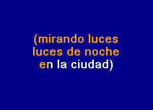 (mirando luces
luces de noche

en la ciudad)
