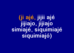 (ji aje, jijii aje
JIJIajo, Jljlajo-

simiaje, siquimiaje
siquimiaje)