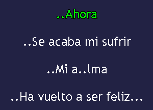 ..Ahora
..Se acaba mi sufrir

..Mi a..lma

..Ha vuelto a ser feliz...