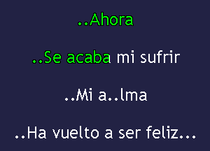 ..Ahora
..Se acaba mi sufrir

..Mi a..lma

..Ha vuelto a ser feliz...