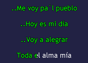 ..Me voy pa'l pueblo

..Hoy es mi dia

..Voy a alegrar

Toda el alma mia