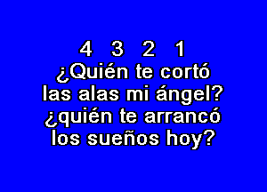 4321

(',Quic3.n te cortd
Ias alas mi aingel?

g,qui(en te arrancc')
los suerios hoy?