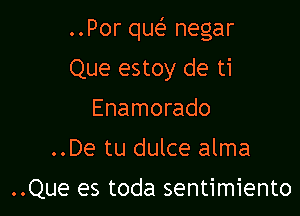 ..Por qw negar

Que estoy de ti
Enamorado
..De tu dulce alma

..Que es toda sentimiento