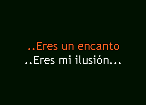 ..Eres un encanto

..Eres mi ilusibn...