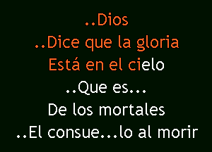 ..Dios
..Dice que la gloria
Estall en el cielo

..Que es...
De los mortales
..El consue...lo al morir