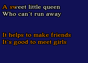 A sweet little queen
XVho can't run away

It helps to make friends
IFS good to meet girls