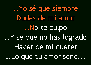 ..Yo sei- que siempre
Dudas de mi amor
..No te culpo
..Y 361- que no has logrado
Hacer de mi querer
..Lo que tu amor sofmc')...