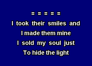 I took their smiles and
I made them mine

I sold my soul just
To hide the light