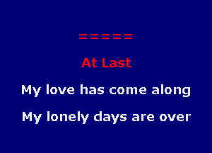 My love has come along

My lonely days are over