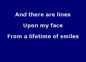 And there are lines

Upon my face

From a lifetime of smiles