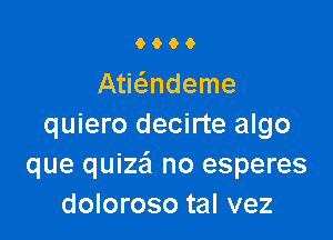 9000

Atmndeme

quiero decirte algo
que quiza no esperes
doloroso tal vez