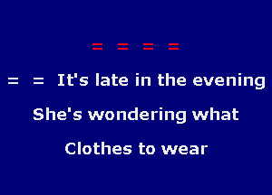 z z It's late in the evening

She's wondering what

Clothes to wear

g