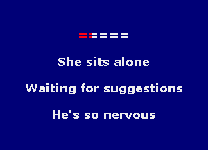 She sits alone

Waiting for suggestions

He's so nervous