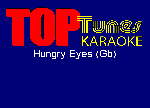 Twmw
KARAOKE

Hungry Eyes (Gb)