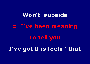 I've been meaning

To tell you

I've got this feelin' that