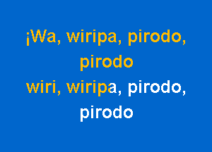 iWa, wiripa, pirodo,
pirodo

wiri, wiripa, pirodo,
pnodo