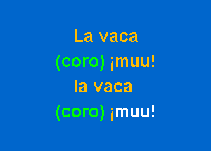 La vaca
(coro) imuu!

la vaca
(coro) imuu!